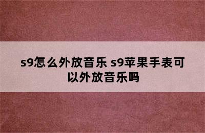 s9怎么外放音乐 s9苹果手表可以外放音乐吗